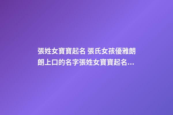 張姓女寶寶起名 張氏女孩優雅朗朗上口的名字張姓女寶寶起名大全